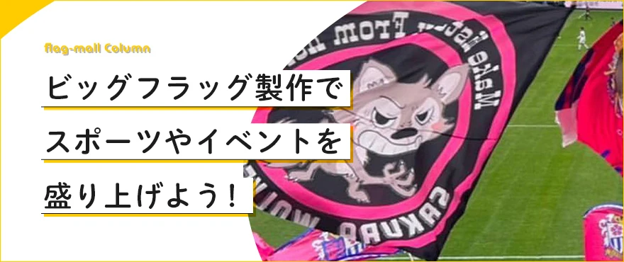 ビッグフラッグ製作でスポーツやイベントを盛り上げよう!