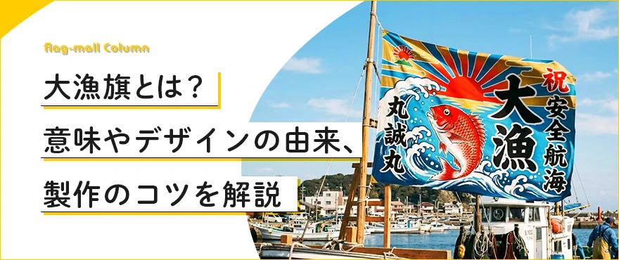 大漁旗とは？意味やデザインの由来、製作のコツを解説
