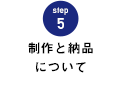 STEP.5 製作と納品について